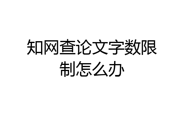 知网查论文字数限制怎么办