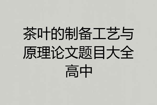 茶叶的制备工艺与原理论文题目大全高中
