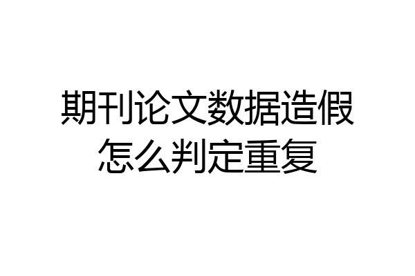 期刊论文数据造假怎么判定重复