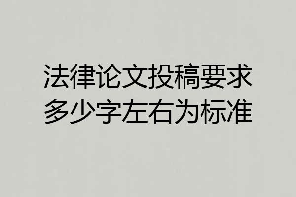 法律论文投稿要求多少字左右为标准