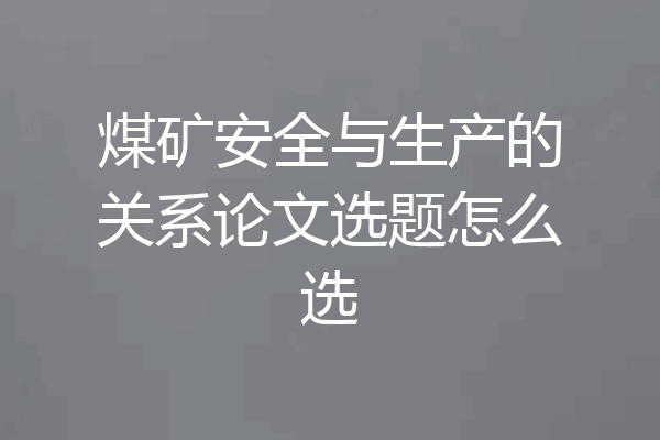 煤矿安全与生产的关系论文选题怎么选