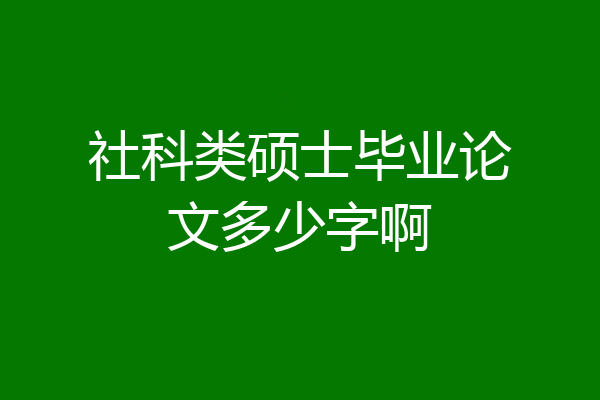 社科类硕士毕业论文多少字啊