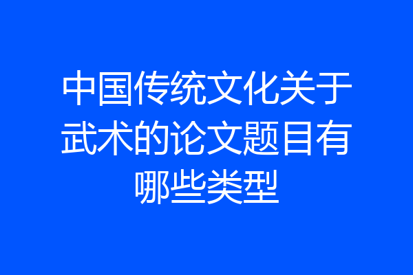 中国传统文化关于武术的论文题目有哪些类型