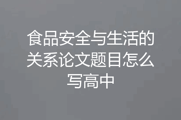 食品安全与生活的关系论文题目怎么写高中