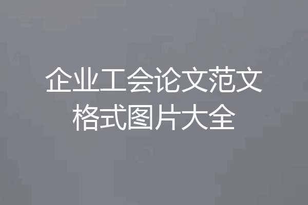 企业工会论文范文格式图片大全