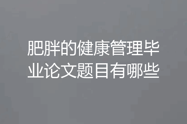 肥胖的健康管理毕业论文题目有哪些