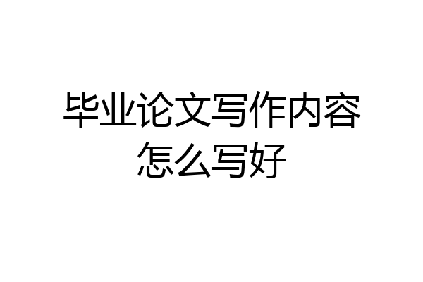 毕业论文写作内容怎么写好