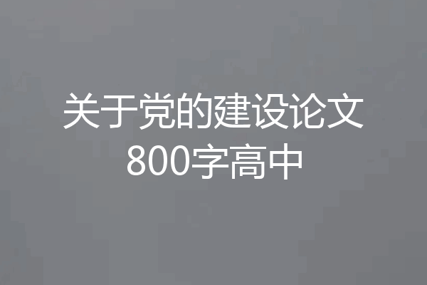 关于党的建设论文800字高中