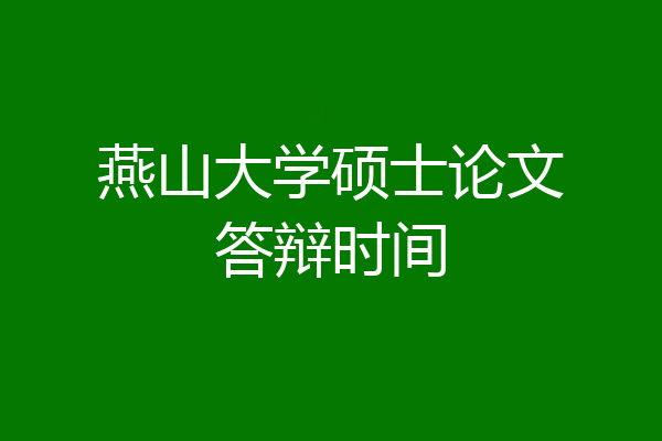 燕山大学硕士论文答辩时间