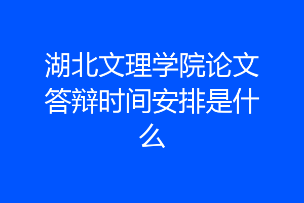 湖北文理学院论文答辩时间安排是什么