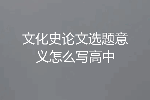 文化史论文选题意义怎么写高中