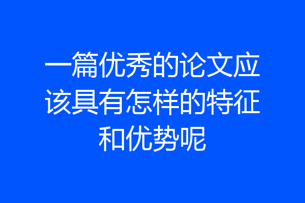 一篇优秀的论文应该具有怎样的特征和优势呢