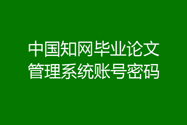 中国知网毕业论文管理系统账号密码