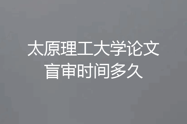 太原理工大学论文盲审时间多久