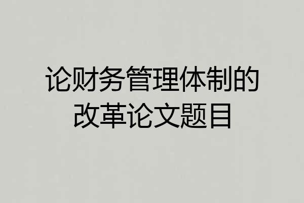 论财务管理体制的改革论文题目