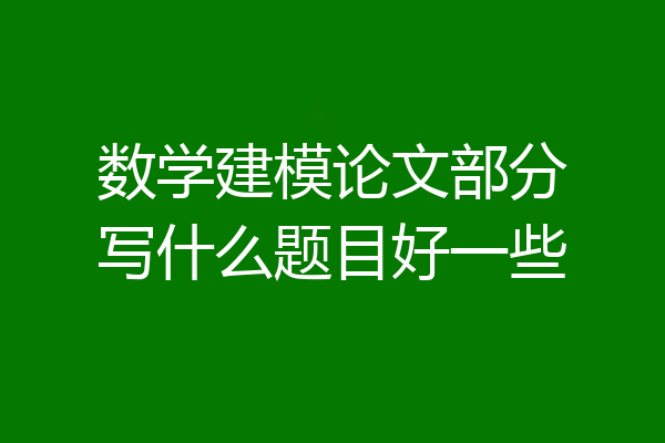 数学建模论文部分写什么题目好一些
