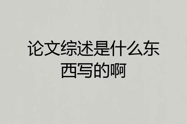 论文综述是什么东西写的啊