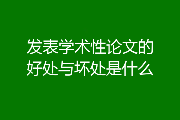 发表学术性论文的好处与坏处是什么