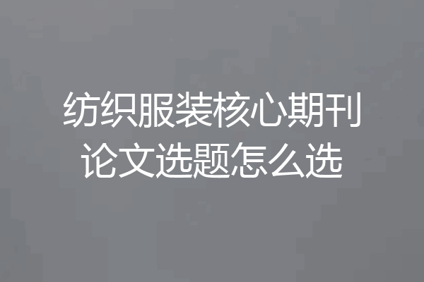 纺织服装核心期刊论文选题怎么选
