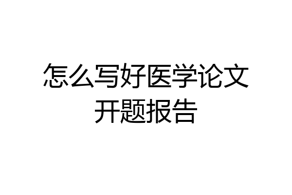怎么写好医学论文开题报告