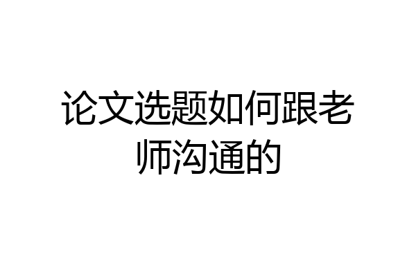 论文选题如何跟老师沟通的