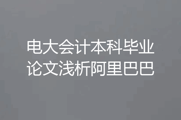 电大会计本科毕业论文浅析阿里巴巴