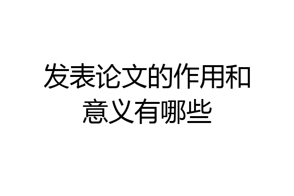 发表论文的作用和意义有哪些