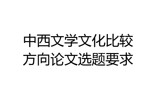 中西文学文化比较方向论文选题要求