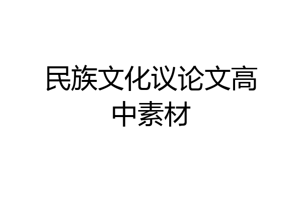 民族文化议论文高中素材
