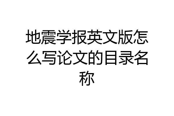 地震学报英文版怎么写论文的目录名称