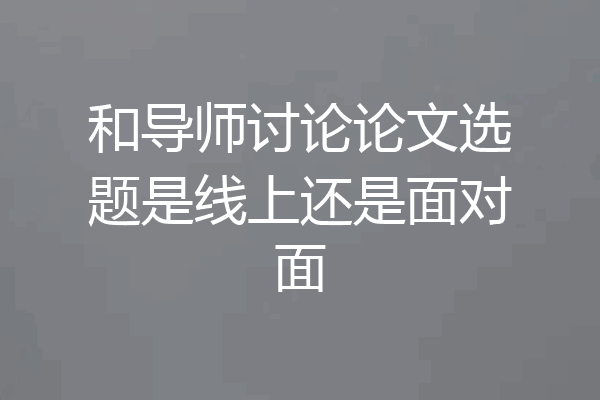 和导师讨论论文选题是线上还是面对面