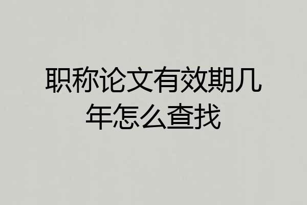 职称论文有效期几年怎么查找
