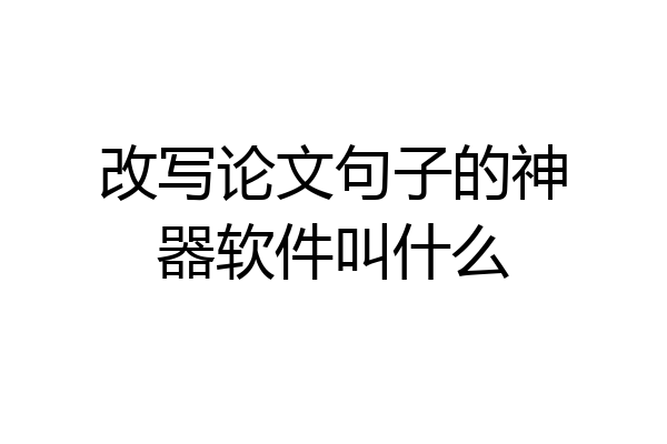 改写论文句子的神器软件叫什么