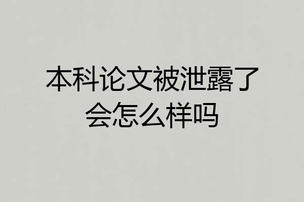 本科论文被泄露了会怎么样吗
