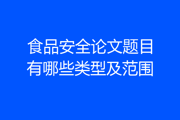 食品安全论文题目有哪些类型及范围