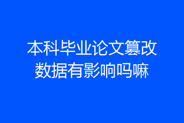 本科毕业论文篡改数据有影响吗嘛