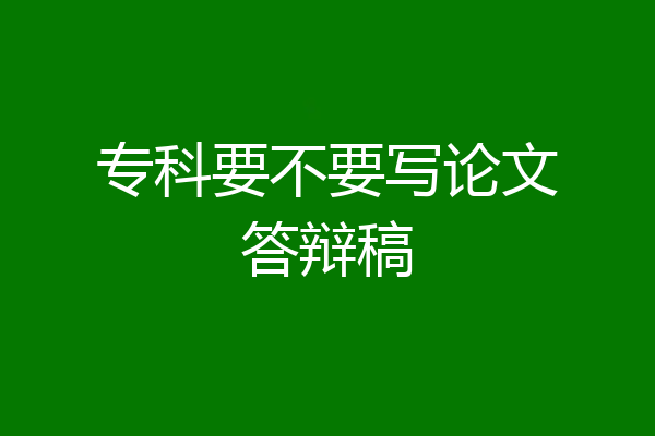 专科要不要写论文答辩稿