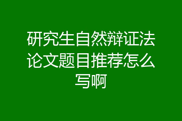 研究生自然辩证法论文题目推荐怎么写啊