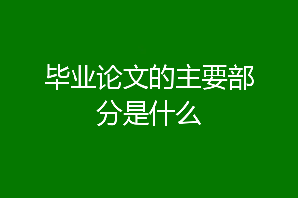 毕业论文的主要部分是什么