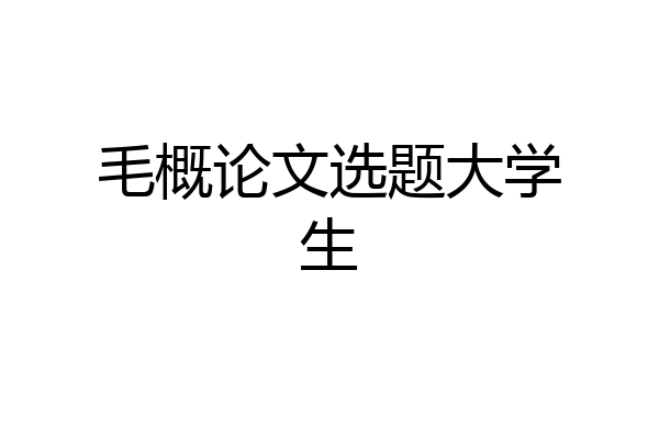 毛概论文选题大学生
