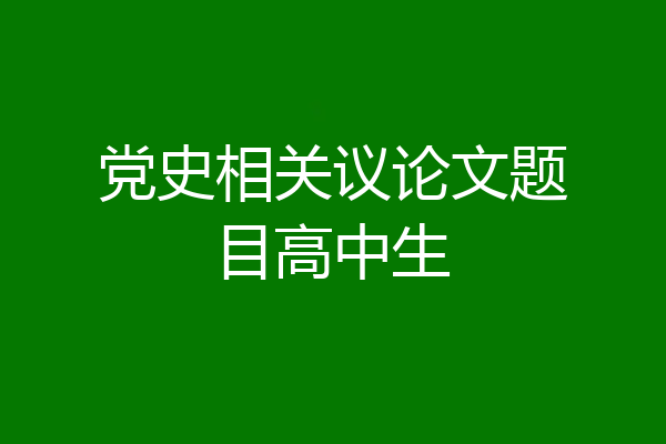 党史相关议论文题目高中生