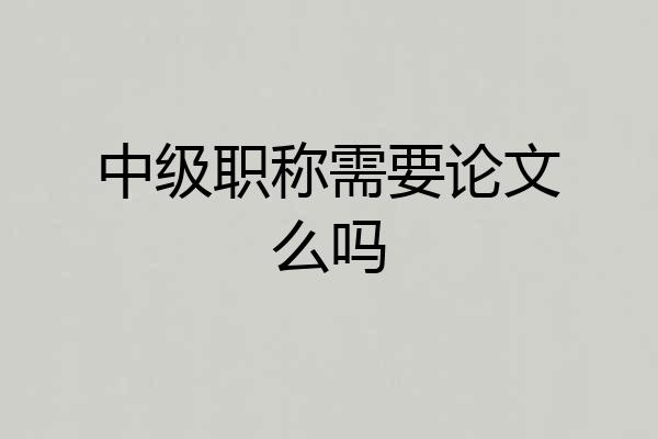 中级职称需要论文么吗