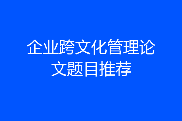 企业跨文化管理论文题目推荐