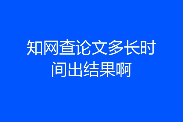 知网查论文多长时间出结果啊