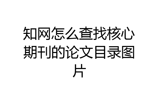 知网怎么查找核心期刊的论文目录图片