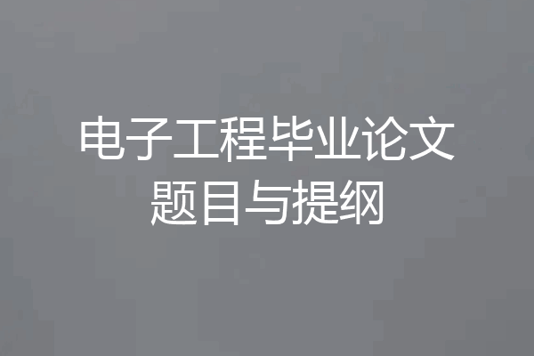 电子工程毕业论文题目与提纲