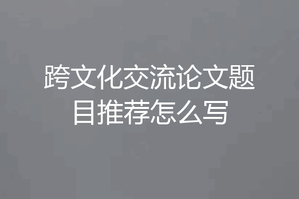 跨文化交流论文题目推荐怎么写