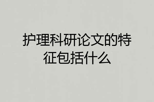 护理科研论文的特征包括什么
