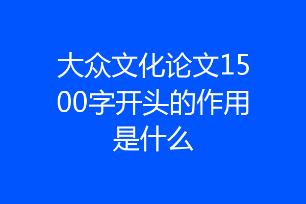 大众文化论文1500字开头的作用是什么