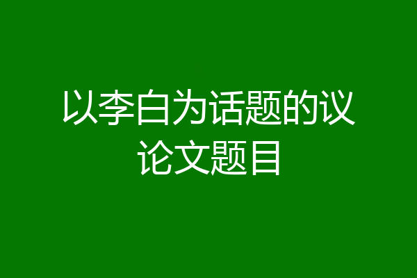 以李白为话题的议论文题目